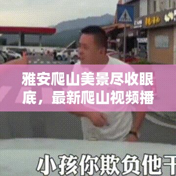 雅安爬山美景盡收眼底，最新爬山視頻播放大全，領(lǐng)略山川壯麗之美