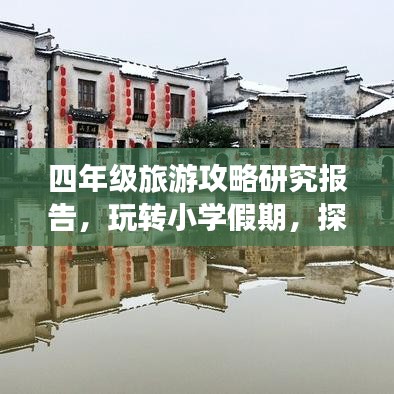 四年級(jí)旅游攻略研究報(bào)告，玩轉(zhuǎn)小學(xué)假期，探索精彩世界！