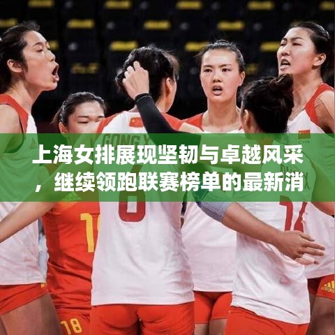 上海女排展現(xiàn)堅韌與卓越風采，繼續(xù)領跑聯(lián)賽榜單的最新消息！