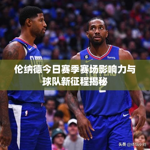 倫納德今日賽季賽場影響力與球隊新征程揭秘