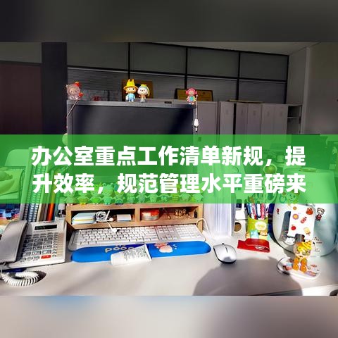 辦公室重點工作清單新規(guī)，提升效率，規(guī)范管理水平重磅來襲！