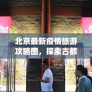北京最新疫情旅游攻略圖，探索古都之旅，疫情下安全暢游北京新篇章