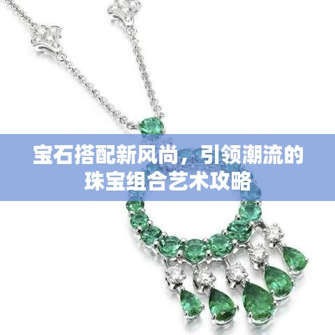 寶石搭配新風(fēng)尚，引領(lǐng)潮流的珠寶組合藝術(shù)攻略