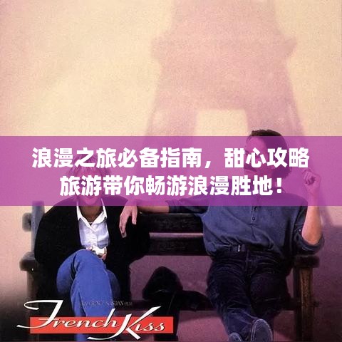 浪漫之旅必備指南，甜心攻略旅游帶你暢游浪漫勝地！