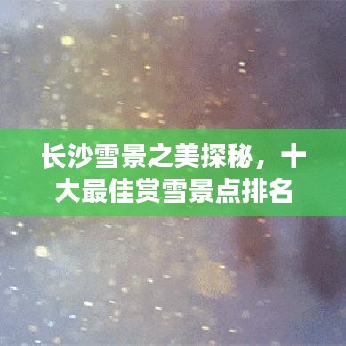 長(zhǎng)沙雪景之美探秘，十大最佳賞雪景點(diǎn)排名