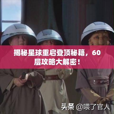 揭秘星球重啟登頂秘籍，60層攻略大解密！
