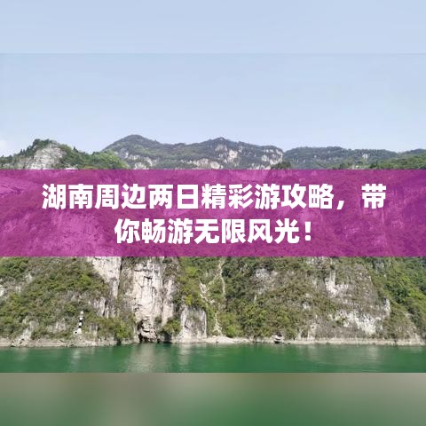 湖南周邊兩日精彩游攻略，帶你暢游無限風(fēng)光！