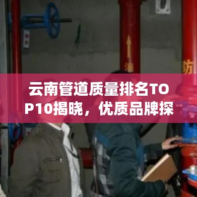 云南管道質(zhì)量排名TOP10揭曉，優(yōu)質(zhì)品牌探尋之旅