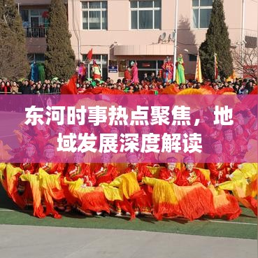 東河時(shí)事熱點(diǎn)聚焦，地域發(fā)展深度解讀