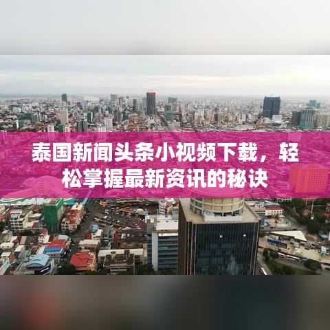 泰國新聞?lì)^條小視頻下載，輕松掌握最新資訊的秘訣