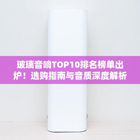 玻璃音響TOP10排名榜單出爐！選購指南與音質(zhì)深度解析