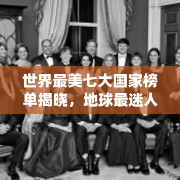 世界最美七大國家榜單揭曉，地球最迷人風(fēng)景勝地探秘