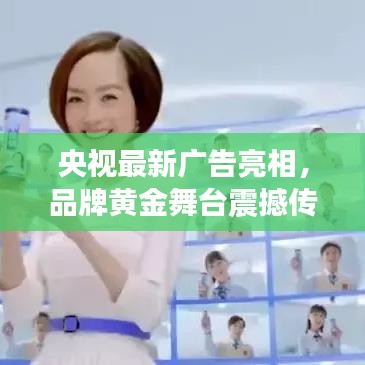 央視最新廣告亮相，品牌黃金舞臺震撼傳播！