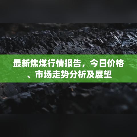 最新焦煤行情報(bào)告，今日價(jià)格、市場走勢分析及展望