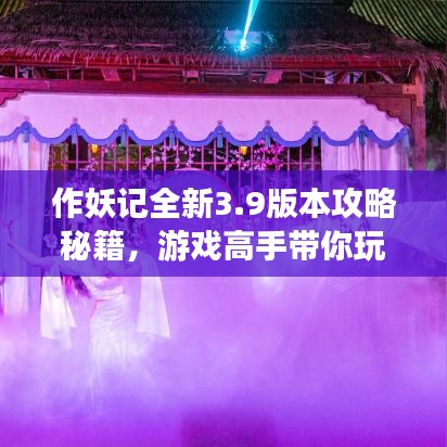作妖記全新3.9版本攻略秘籍，游戲高手帶你玩轉(zhuǎn)妖界！