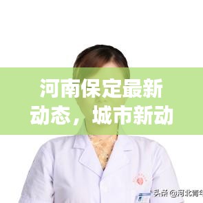 河南保定最新動態(tài)，城市新動向與發(fā)展熱點聚焦
