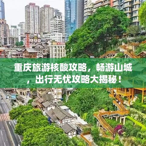 重慶旅游核酸攻略，暢游山城，出行無憂攻略大揭秘！