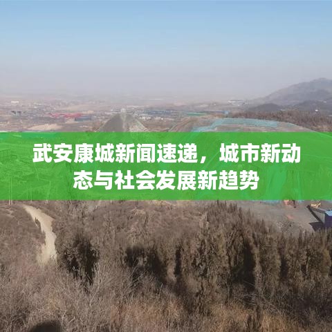 武安康城新聞速遞，城市新動態(tài)與社會發(fā)展新趨勢