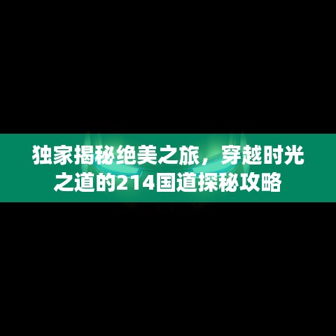 獨(dú)家揭秘絕美之旅，穿越時(shí)光之道的214國(guó)道探秘攻略