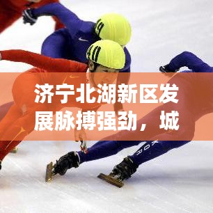濟(jì)寧北湖新區(qū)發(fā)展脈搏強(qiáng)勁，城市活力四溢畫卷展現(xiàn)