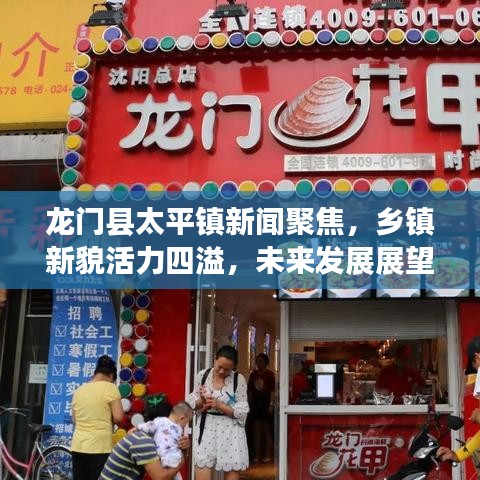 龍門縣太平鎮(zhèn)新聞聚焦，鄉(xiāng)鎮(zhèn)新貌活力四溢，未來發(fā)展展望引人矚目