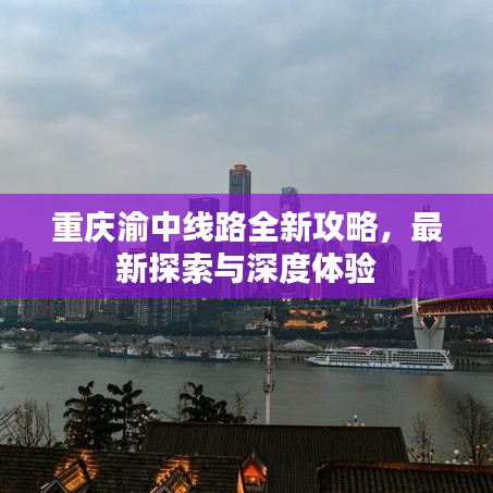 重慶渝中線路全新攻略，最新探索與深度體驗