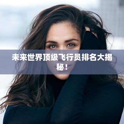 未來(lái)世界頂級(jí)飛行員排名大揭秘！