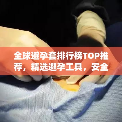 全球避孕套排行榜TOP推薦，精選避孕工具，安全無憂選擇！
