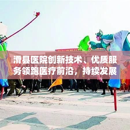 滑縣醫(yī)院創(chuàng)新技術、優(yōu)質服務領跑醫(yī)療前沿，持續(xù)發(fā)展引領健康新篇章
