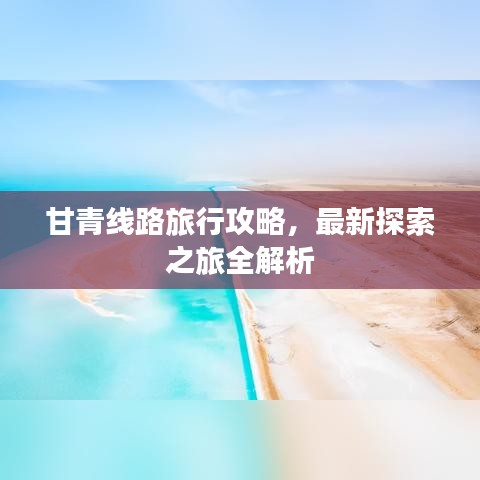 甘青線路旅行攻略，最新探索之旅全解析
