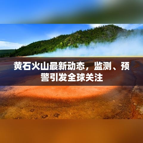 黃石火山最新動態(tài)，監(jiān)測、預(yù)警引發(fā)全球關(guān)注