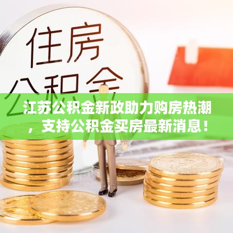 江蘇公積金新政助力購房熱潮，支持公積金買房最新消息！