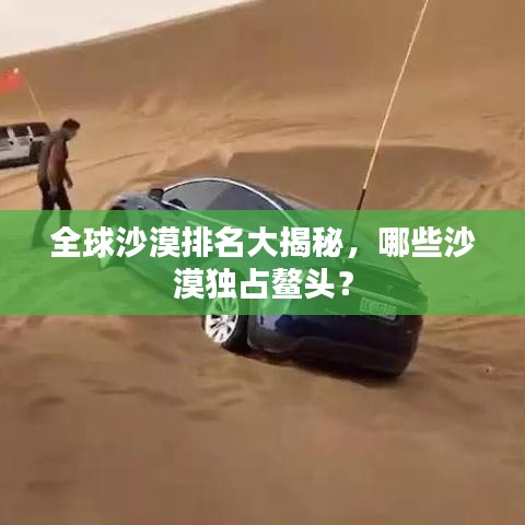 全球沙漠排名大揭秘，哪些沙漠獨(dú)占鰲頭？