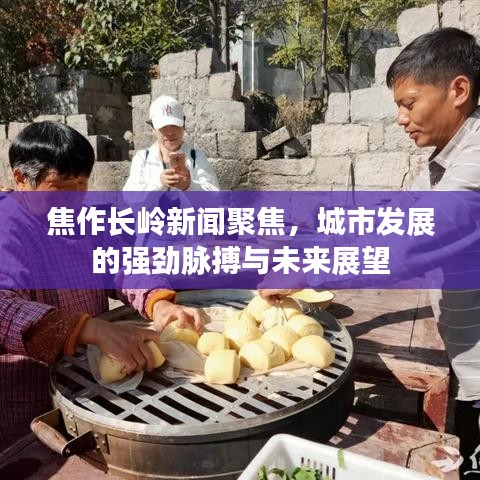 焦作長(zhǎng)嶺新聞聚焦，城市發(fā)展的強(qiáng)勁脈搏與未來(lái)展望