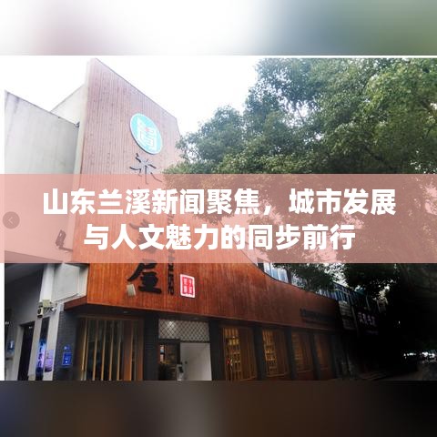山東蘭溪新聞聚焦，城市發(fā)展與人文魅力的同步前行