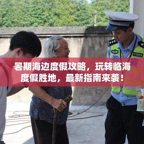 暑期海邊度假攻略，玩轉(zhuǎn)臨海度假勝地，最新指南來襲！