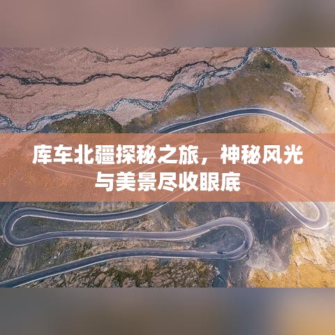 庫車北疆探秘之旅，神秘風(fēng)光與美景盡收眼底