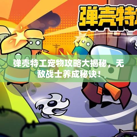 彈殼特工寵物攻略大揭秘，無敵戰(zhàn)士養(yǎng)成秘訣！