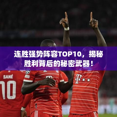 連勝?gòu)?qiáng)勢(shì)陣容TOP10，揭秘勝利背后的秘密武器！