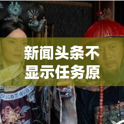 新聞頭條不顯示任務(wù)原因揭秘，解決方案一網(wǎng)打盡