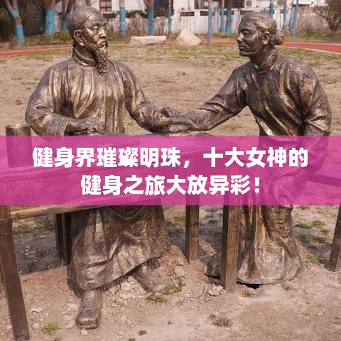 健身界璀璨明珠，十大女神的健身之旅大放異彩！