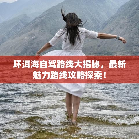 環(huán)洱海自駕路線大揭秘，最新魅力路線攻略探索！