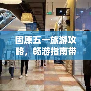 固原五一旅游攻略，暢游指南帶你玩轉(zhuǎn)假期！