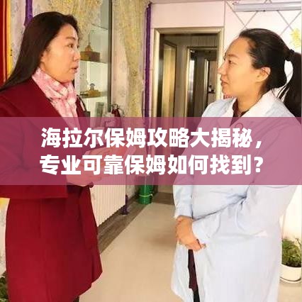 海拉爾保姆攻略大揭秘，專業(yè)可靠保姆如何找到？