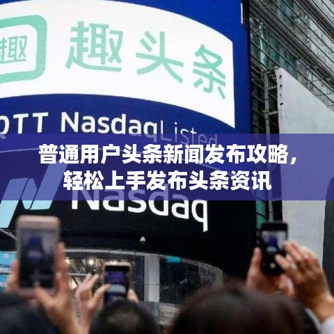 普通用戶頭條新聞發(fā)布攻略，輕松上手發(fā)布頭條資訊