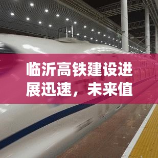 臨沂高鐵建設(shè)進(jìn)展迅速，未來(lái)值得期待，最新消息速遞