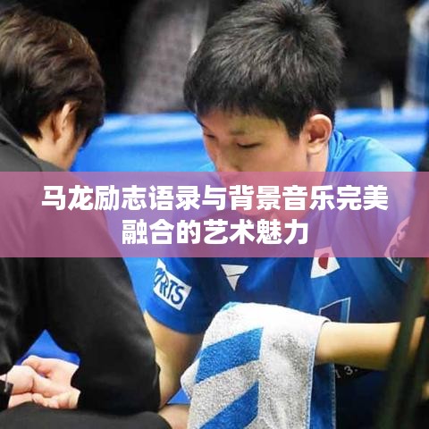 馬龍勵志語錄與背景音樂完美融合的藝術(shù)魅力