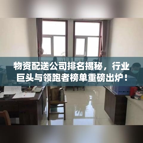 物資配送公司排名揭秘，行業(yè)巨頭與領(lǐng)跑者榜單重磅出爐！
