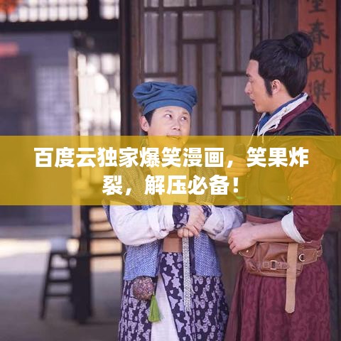 百度云獨(dú)家爆笑漫畫(huà)，笑果炸裂，解壓必備！