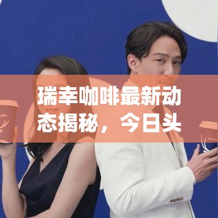 瑞幸咖啡最新動態(tài)揭秘，今日頭條新聞速遞
